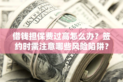 济南借钱担保费过高怎么办？签约时需注意哪些风险陷阱？