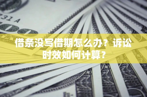 济南借条没写借期怎么办？诉讼时效如何计算？