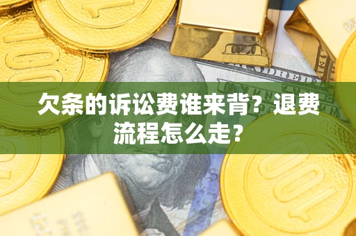 济南欠条的诉讼费谁来背？退费流程怎么走？