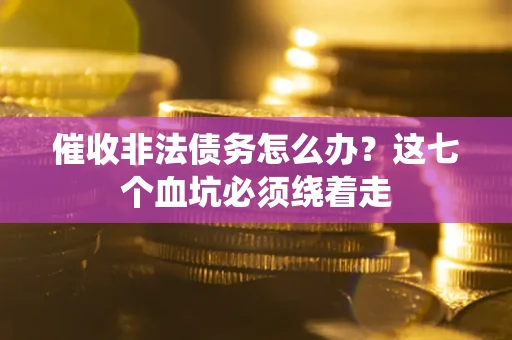 济南催收非法债务怎么办？这七个血坑必须绕着走