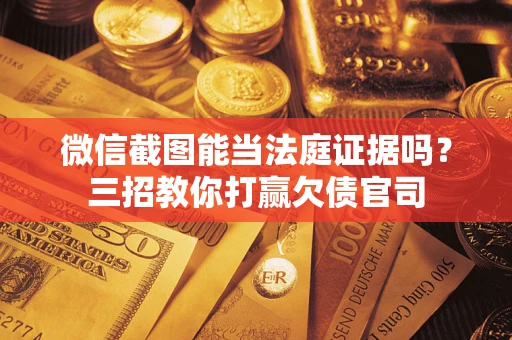 济南微信截图能当法庭证据吗？三招教你打赢欠债官司