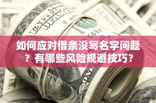 济南如何应对借条没写名字问题？有哪些风险规避技巧？