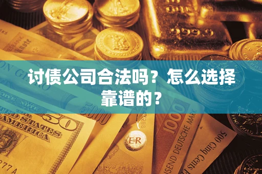 济南讨债公司合法吗？怎么选择靠谱的？