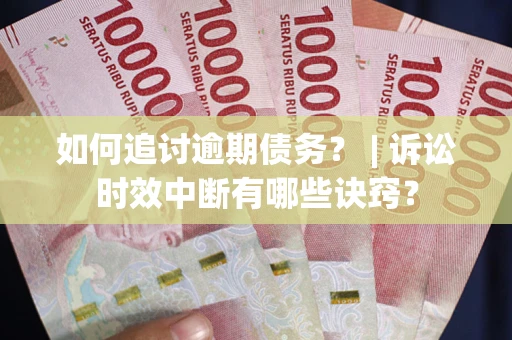 济南如何追讨逾期债务？ | 诉讼时效中断有哪些诀窍？