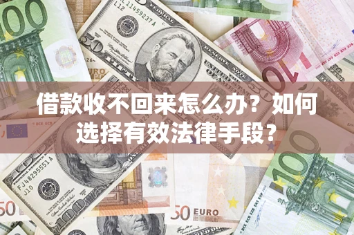 济南借款收不回来怎么办？如何选择有效法律手段？
