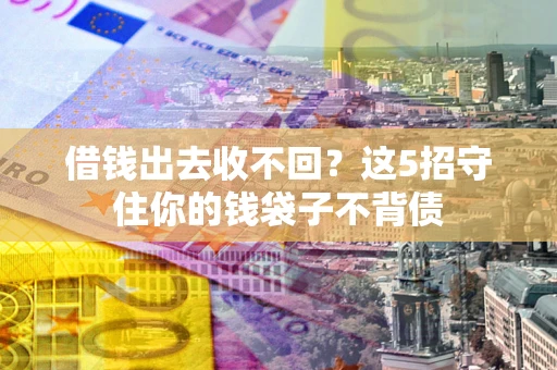 济南借钱出去收不回？这5招守住你的钱袋子不背债