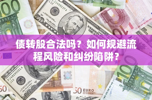 济南债转股合法吗？如何规避流程风险和纠纷陷阱？