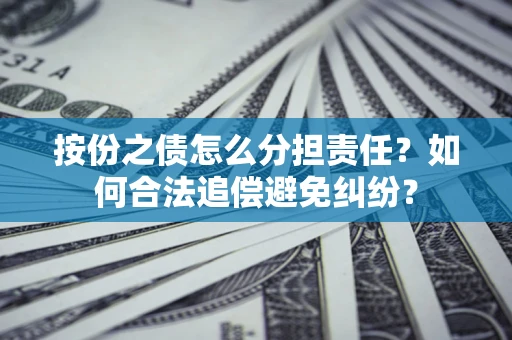济南按份之债怎么分担责任？如何合法追偿避免纠纷？
