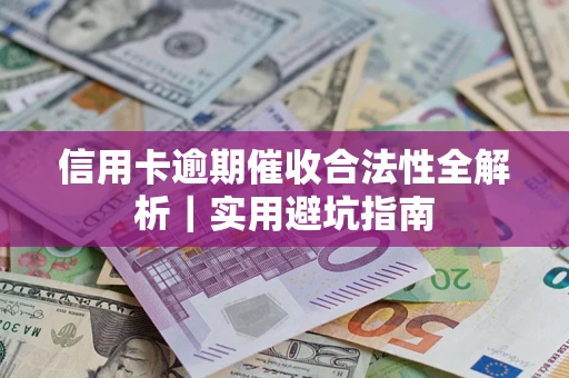 济南信用卡逾期催收合法性全解析｜实用避坑指南
