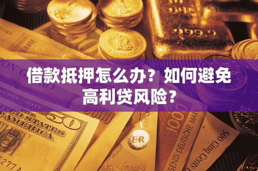 济南借款抵押怎么办？如何避免高利贷风险？