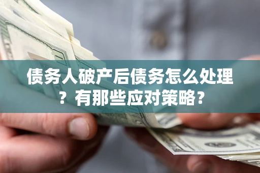 济南债务人破产后债务怎么处理？有那些应对策略？