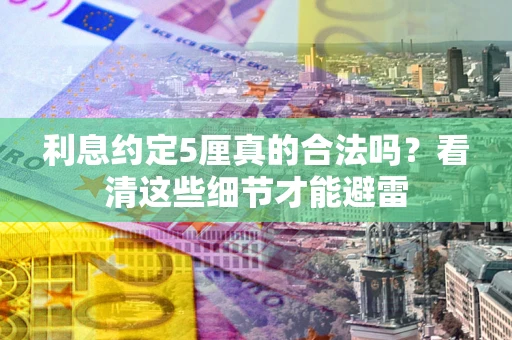 济南利息约定5厘真的合法吗？看清这些细节才能避雷