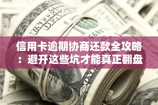 济南信用卡逾期协商还款全攻略：避开这些坑才能真正翻盘