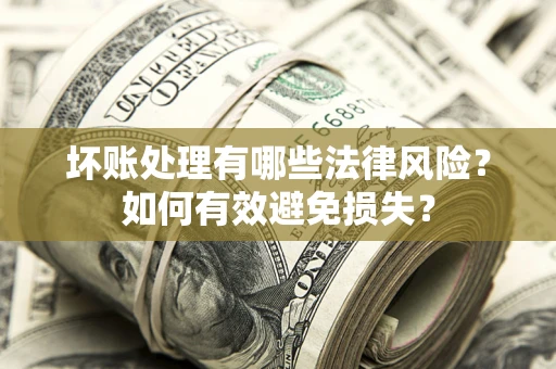 济南坏账处理有哪些法律风险？如何有效避免损失？