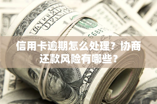 济南信用卡逾期怎么处理？协商还款风险有哪些？